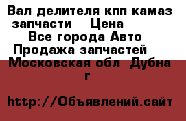 Вал делителя кпп камаз (запчасти) › Цена ­ 2 500 - Все города Авто » Продажа запчастей   . Московская обл.,Дубна г.